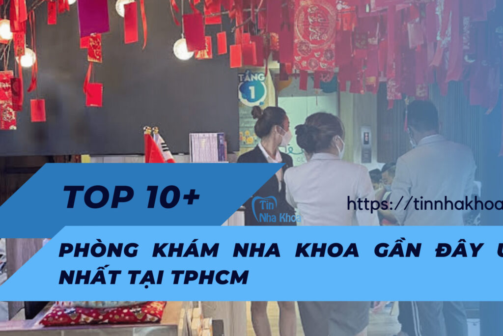 TOP 10+ Phòng Khám Nha Khoa Gần Đây Uy Tín Nhất Tại TPHCM